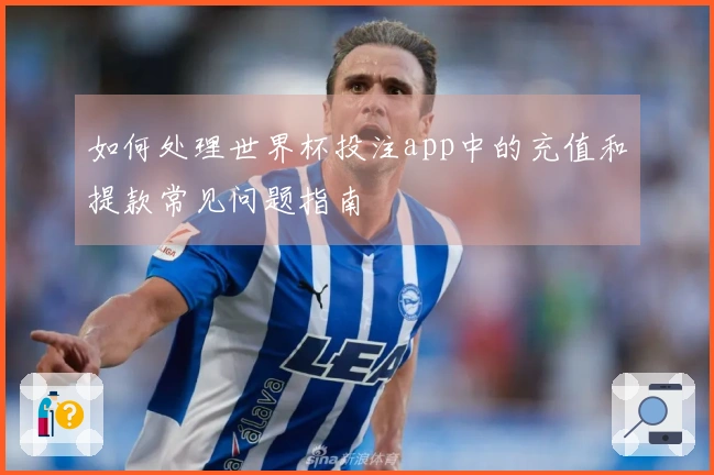 如何处理世界杯投注app中的充值和提款常见问题指南