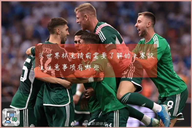 买世界杯竞猜前需要了解的决赛投注注意事项有哪些