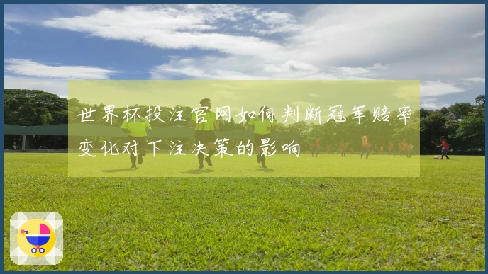 世界杯投注官网如何判断冠军赔率变化对下注决策的影响